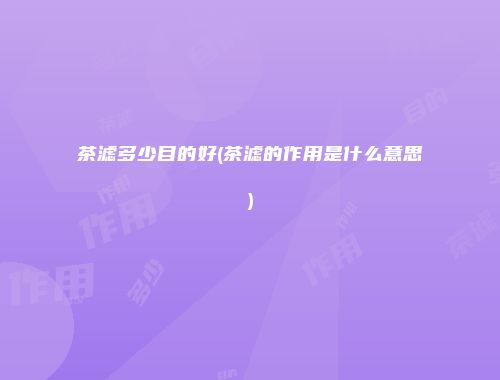茶滤多少目的好(茶滤的作用是什么意思)