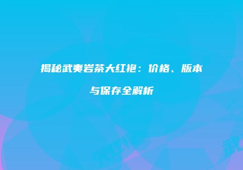 揭秘武夷岩茶大红袍：价格、版本与保存全解析
