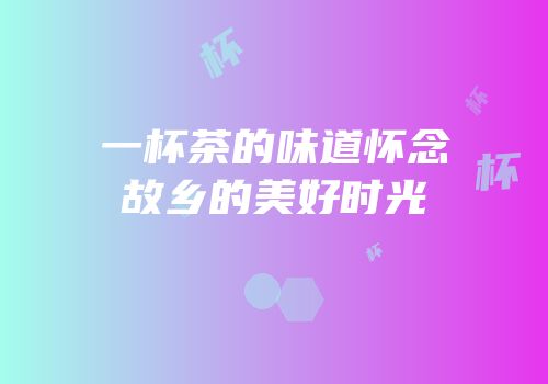 一杯茶的味道怀念故乡的美好时光