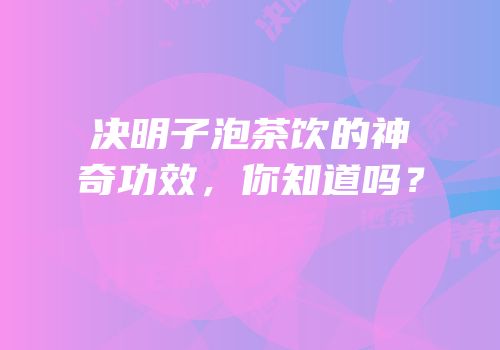 决明子泡茶饮的神奇功效，你知道吗？