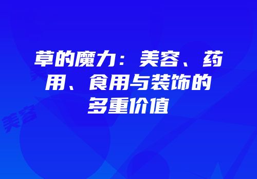 草的魔力：美容、药用、食用与装饰的多重价值