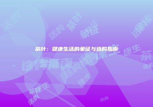 茶叶：健康生活的象征与选购指南