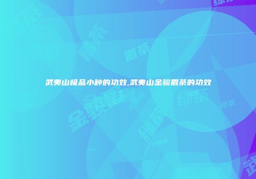 武夷山极品小种的功效,武夷山金骏眉茶的功效