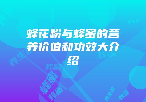 蜂花粉与蜂蜜的营养价值和功效大介绍