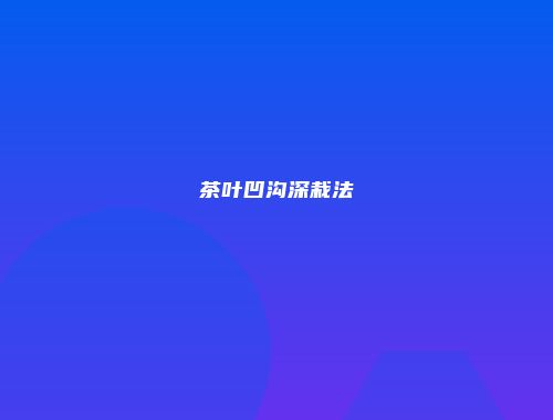 茶叶凹沟深栽法