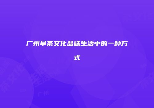 广州早茶文化品味生活中的一种方式