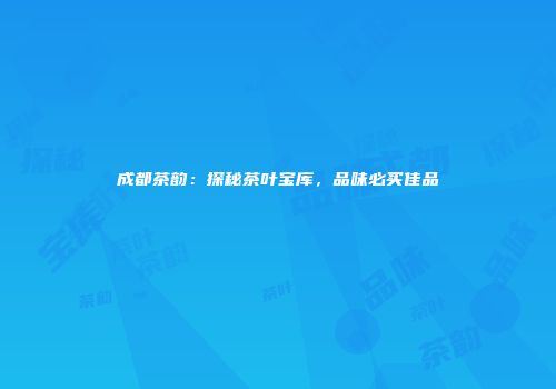 成都茶韵：探秘茶叶宝库，品味必买佳品