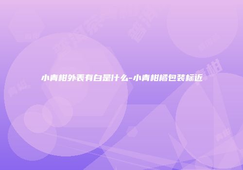 小青柑外表有白是什么-小青柑橘包装标近
