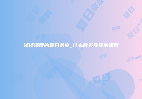 淡淡清香的夏日茶宴_什么散发淡淡的清香