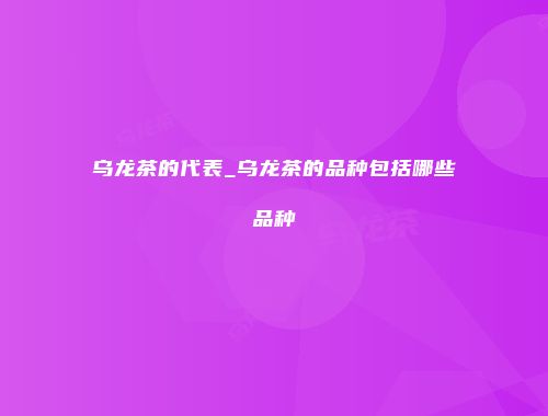 乌龙茶的代表_乌龙茶的品种包括哪些品种