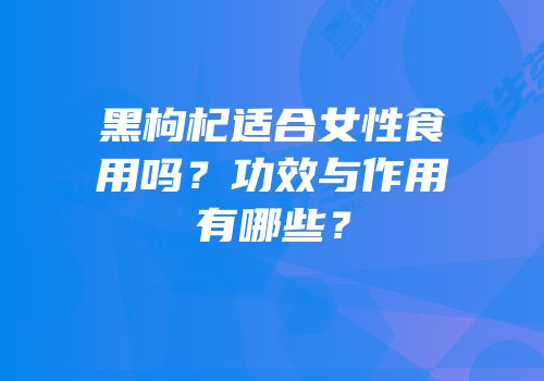 黑枸杞适合女性食用吗？功效与作用有哪些？