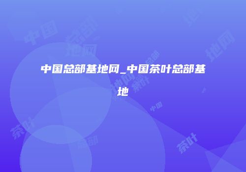 中国总部基地网_中国茶叶总部基地