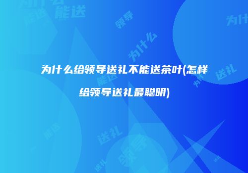 为什么给领导送礼不能送茶叶(怎样给领导送礼最聪明)