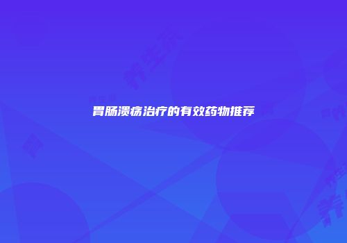 胃肠溃疡治疗的有效药物推荐