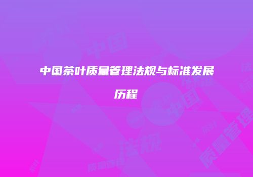 中国茶叶质量管理法规与标准发展历程