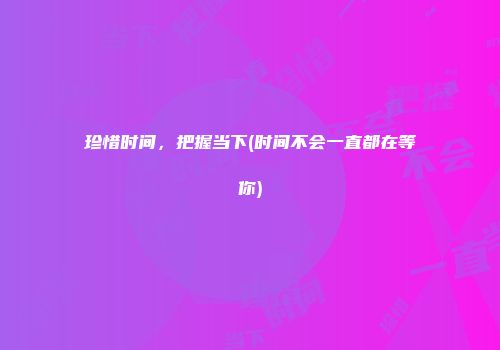 珍惜时间，把握当下(时间不会一直都在等你)