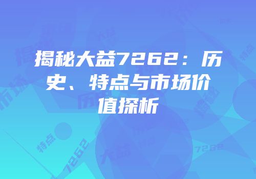 揭秘大益7262：历史、特点与市场价值探析