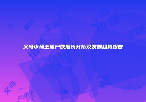 义乌市场主体户数增长分析及发展趋势报告