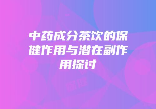 中药成分茶饮的保健作用与潜在副作用探讨
