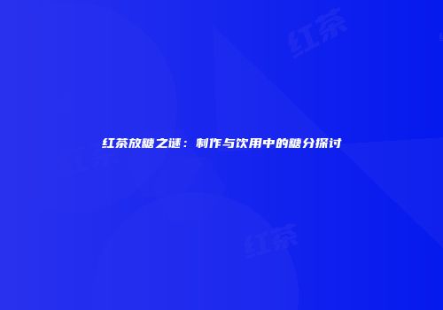 红茶放糖之谜：制作与饮用中的糖分探讨