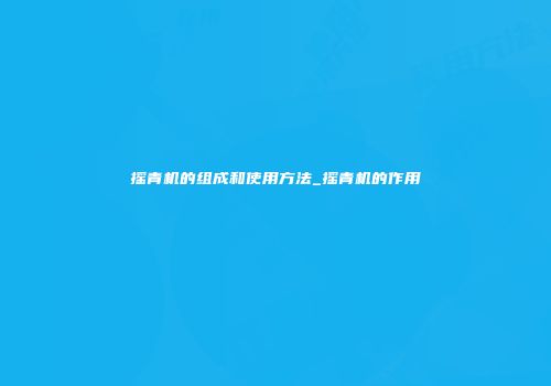 摇青机的组成和使用方法_摇青机的作用