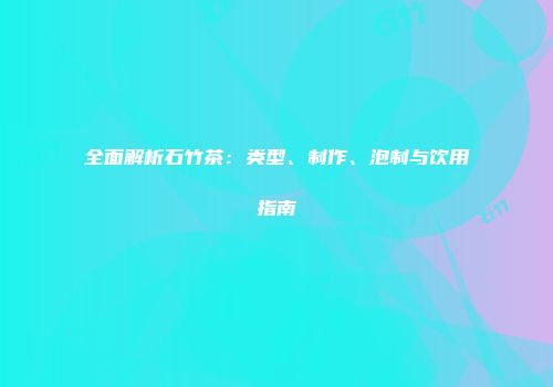 全面解析石竹茶：类型、制作、泡制与饮用指南