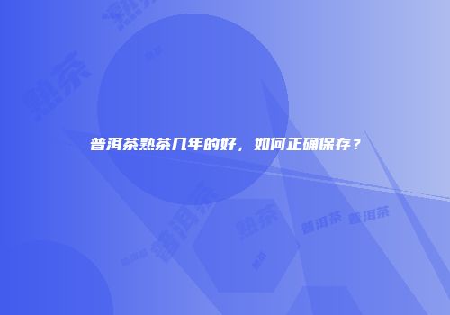 普洱茶熟茶几年的好，如何正确保存？