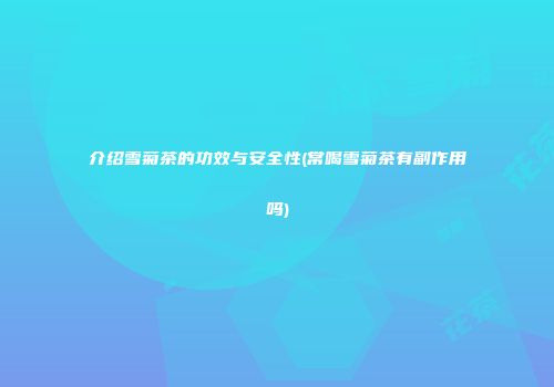 介绍雪菊茶的功效与安全性(常喝雪菊茶有副作用吗)