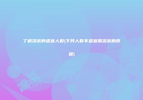 了解凉茶的适宜人群(下列人群不适宜喝凉茶的原因)