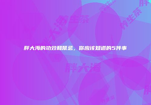 胖大海的功效和禁忌，你应该知道的5件事
