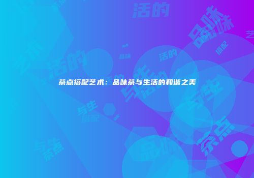 茶点搭配艺术：品味茶与生活的和谐之美