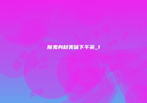 魔鬼身材美味下午茶_1