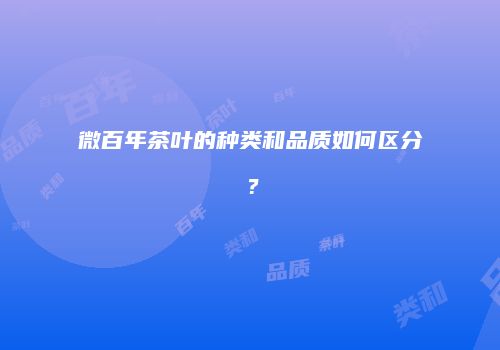 微百年茶叶的种类和品质如何区分？