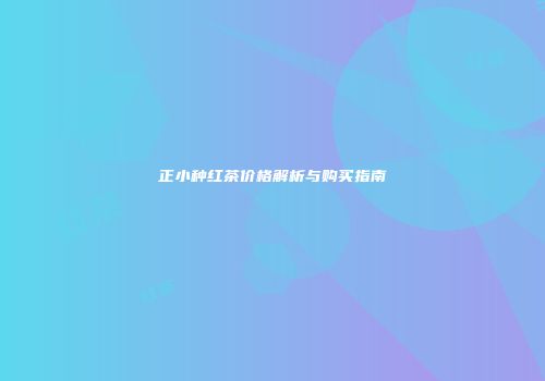 正小种红茶价格解析与购买指南