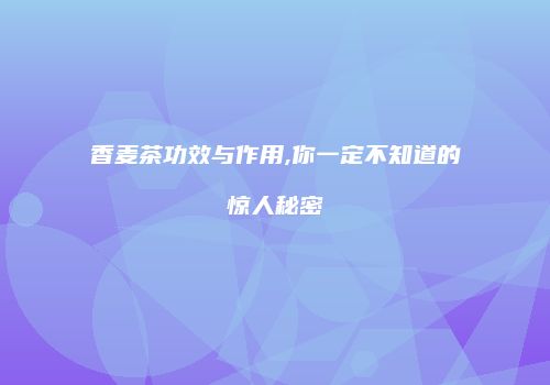 香麦茶功效与作用,你一定不知道的惊人秘密