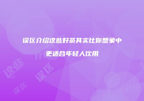 误区介绍这些好茶其实比你想象中更适合年轻人饮用