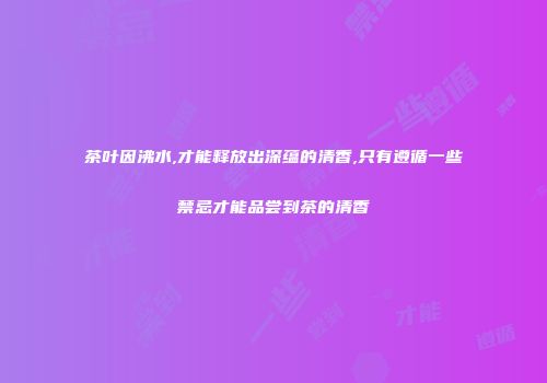 茶叶因沸水,才能释放出深蕴的清香,只有遵循一些禁忌才能品尝到茶的清香