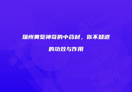瑞州黄檗神奇的中药材，你不知道的功效与作用