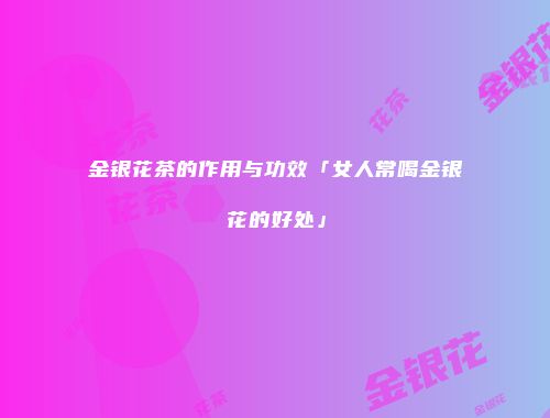 金银花茶的作用与功效「女人常喝金银花的好处」