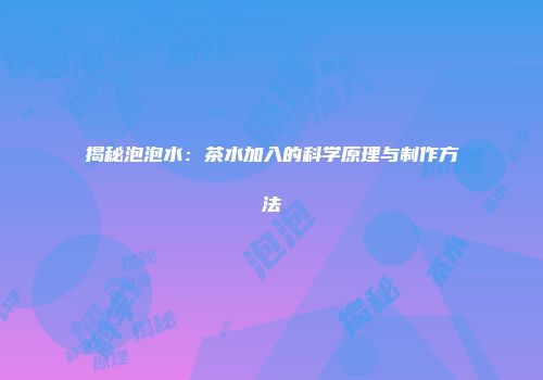 揭秘泡泡水：茶水加入的科学原理与制作方法