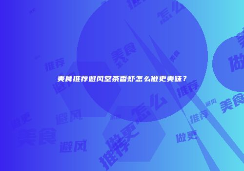 美食推荐避风堂茶香虾怎么做更美味？