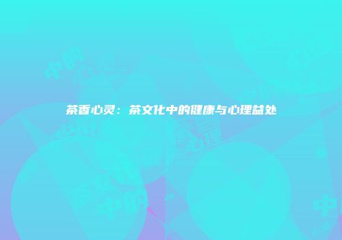 茶香心灵：茶文化中的健康与心理益处
