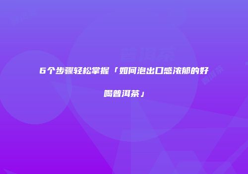 6个步骤轻松掌握「如何泡出口感浓郁的好喝普洱茶」