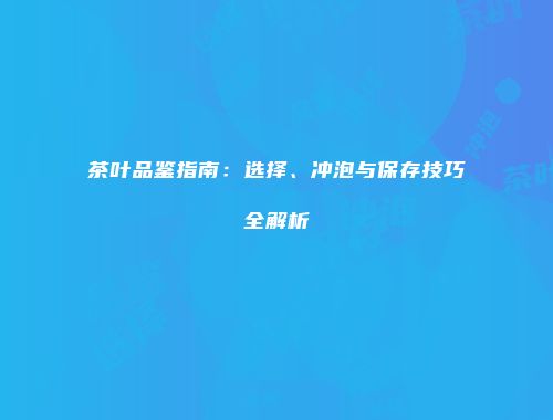 茶叶品鉴指南：选择、冲泡与保存技巧全解析