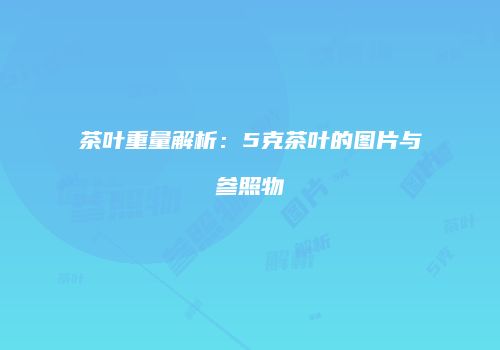 茶叶重量解析：5克茶叶的图片与参照物
