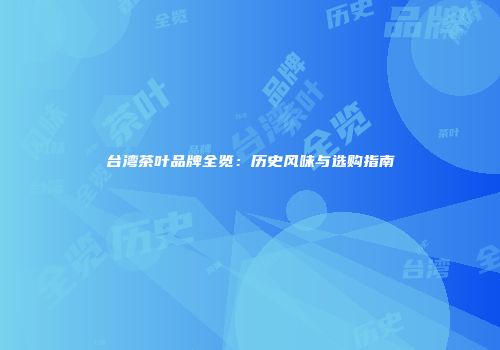 台湾茶叶品牌全览：历史风味与选购指南