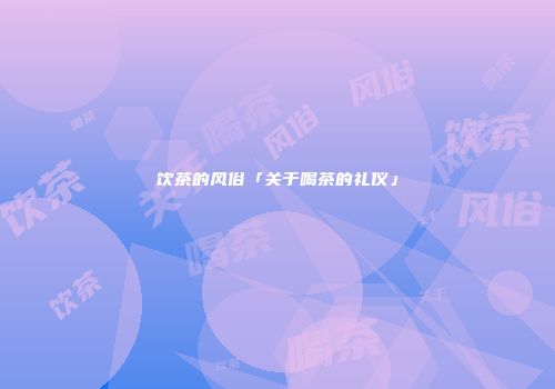 饮茶的风俗「关于喝茶的礼仪」