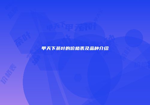 甲天下茶叶的价格表及品种介绍