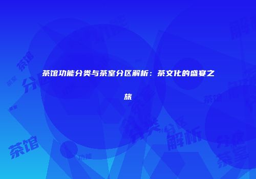 茶馆功能分类与茶室分区解析：茶文化的盛宴之旅