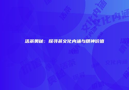 活茶奥秘：探寻茶文化内涵与精神价值